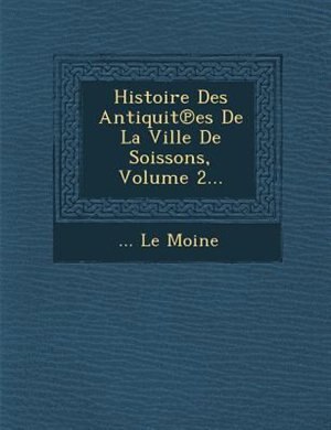 Histoire Des Antiquit?es De La Ville De Soissons, Volume 2...