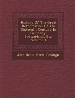 Couverture_History Of The Great Reformation Of The Sixteenth Century In Germany, Switzerland, Etc, Volume 1
