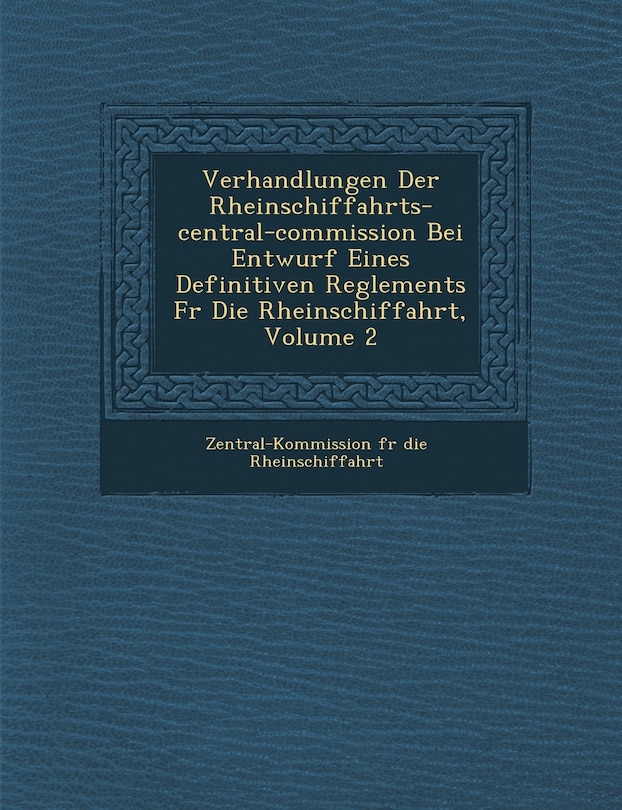 Couverture_Verhandlungen Der Rheinschiffahrts-Central-Commission Bei Entwurf Eines Definitiven Reglements F R Die Rheinschiffahrt, Volume 2