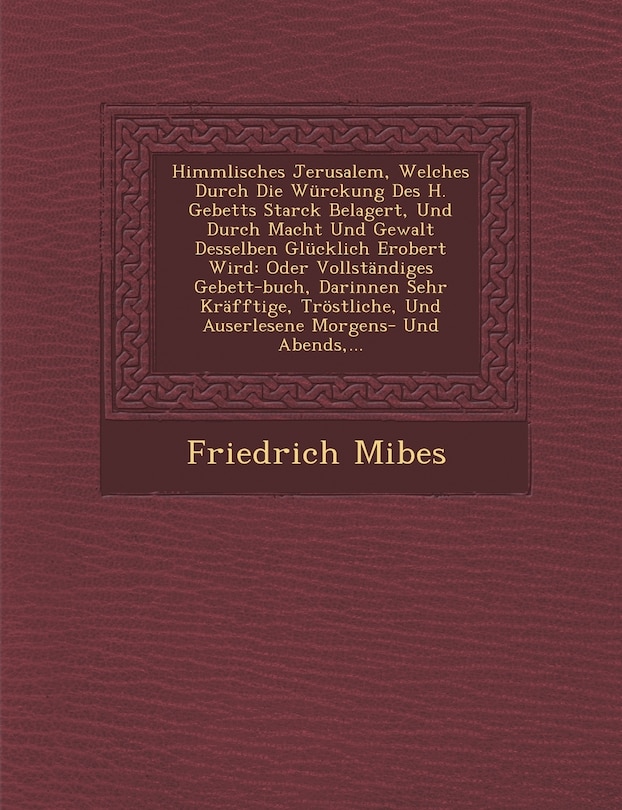 Front cover_Himmlisches Jerusalem, Welches Durch Die Würckung Des H. Gebetts Starck Belagert, Und Durch Macht Und Gewalt Desselben Glücklich Erobert Wird