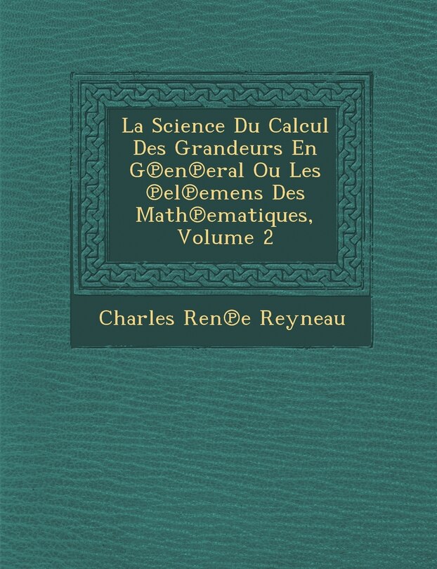 Couverture_La Science Du Calcul Des Grandeurs En G℗en℗eral Ou Les ℗el℗emens Des Math℗ematiques, Volume 2
