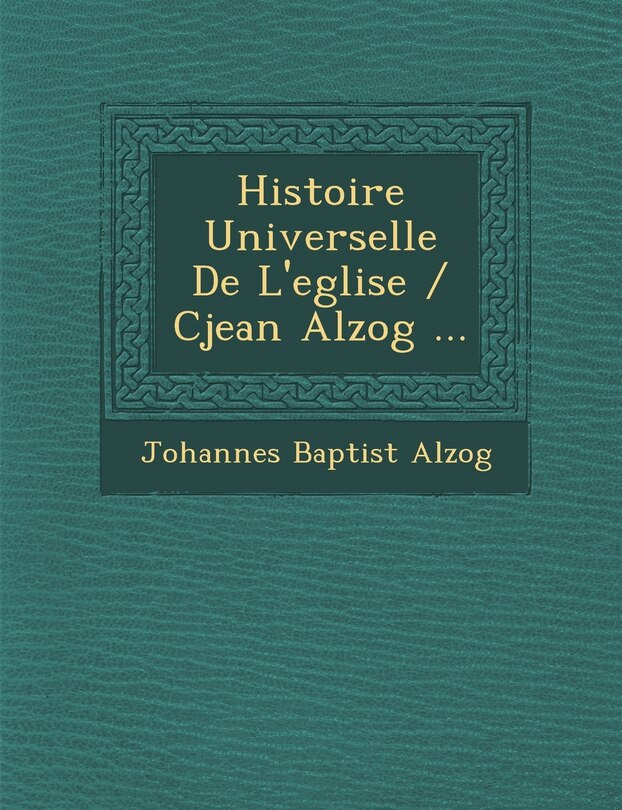 Histoire Universelle De L'eglise / Cjean Alzog ...