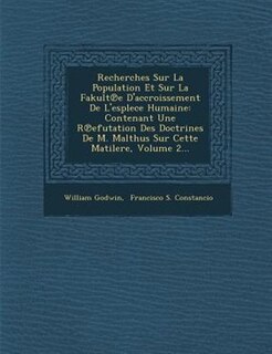 Recherches Sur La Population Et Sur La Fakult?e D'accroissement De L'esplece Humaine: Contenant Une R?efutation Des Doctrines De M. Malthus Sur Cette Matilere, Volume 2...