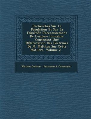 Recherches Sur La Population Et Sur La Fakult?e D'accroissement De L'esplece Humaine: Contenant Une R?efutation Des Doctrines De M. Malthus Sur Cette Matilere, Volume 2...