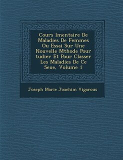 Front cover_Cours L Mentaire de Maladies de Femmes Ou Essai Sur Une Nouvelle M Thode Pour Tudier Et Pour Classer Les Maladies de Ce Sexe, Volume 1