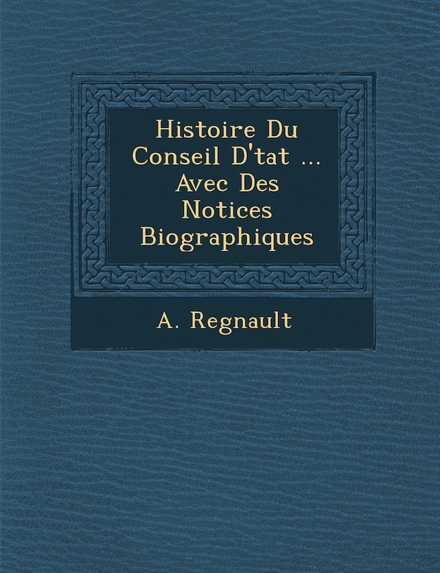 Front cover_Histoire Du Conseil D'�tat ... Avec Des Notices Biographiques