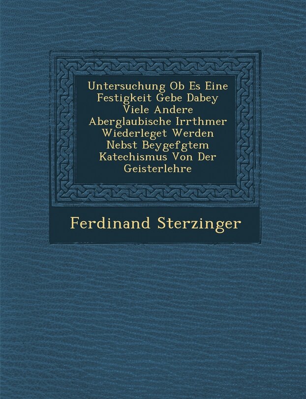 Front cover_Untersuchung OB Es Eine Festigkeit Gebe Dabey Viele Andere Aberglaubische Irrth Mer Wiederleget Werden Nebst Beygef Gtem Katechismus Von Der Geisterlehre