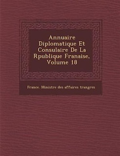 Annuaire Diplomatique Et Consulaire De La R?publique Fran?aise, Volume 18