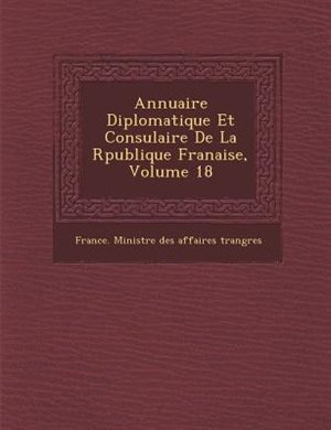 Annuaire Diplomatique Et Consulaire De La R?publique Fran?aise, Volume 18