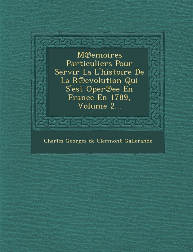 Front cover_M Emoires Particuliers Pour Servir La L'Histoire de La R Evolution Qui S'Est Oper Ee En France En 1789, Volume 2...
