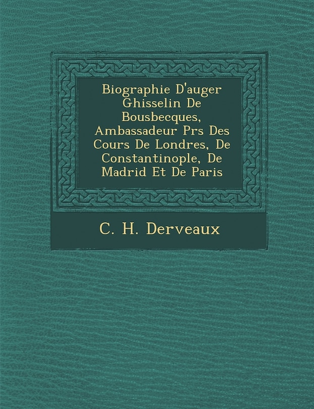 Front cover_Biographie D'Auger Ghisselin de Bousbecques, Ambassadeur PR S Des Cours de Londres, de Constantinople, de Madrid Et de Paris