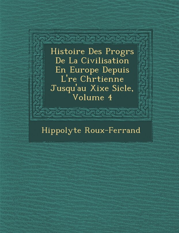Couverture_Histoire Des Progr�s De La Civilisation En Europe Depuis L'�re Chr�tienne Jusqu'au Xixe Si�cle, Volume 4