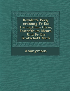 Front cover_Revidirte Berg-Ordnung F R Das Herzogthum Cleve, F Rstenthum Meurs, Und F R Die Grafschaft Mark