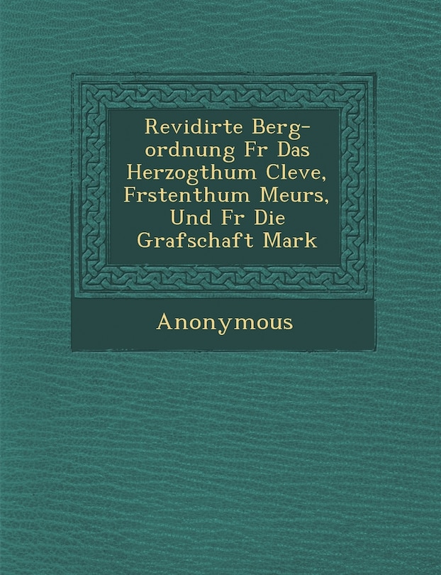 Front cover_Revidirte Berg-Ordnung F R Das Herzogthum Cleve, F Rstenthum Meurs, Und F R Die Grafschaft Mark