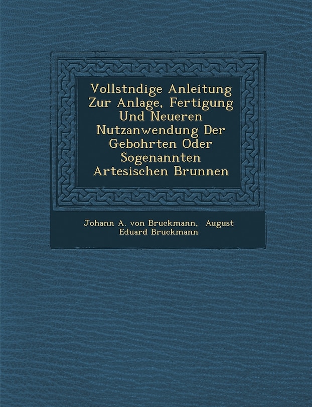 Front cover_Vollst Ndige Anleitung Zur Anlage, Fertigung Und Neueren Nutzanwendung Der Gebohrten Oder Sogenannten Artesischen Brunnen