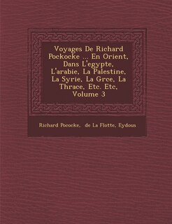 Front cover_Voyages De Richard Pockocke ... En Orient, Dans L'egypte, L'arabie, La Palestine, La Syrie, La Gr�ce, La Thrace, Etc. Etc, Volume 3