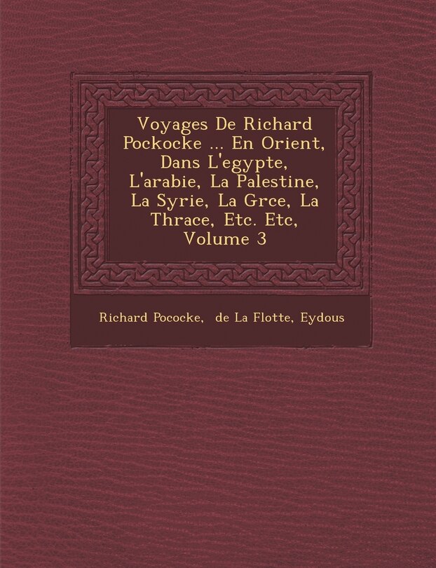 Front cover_Voyages De Richard Pockocke ... En Orient, Dans L'egypte, L'arabie, La Palestine, La Syrie, La Gr�ce, La Thrace, Etc. Etc, Volume 3
