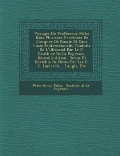 Front cover_Voyages Du Professeur Pallas Dans Plusieurs Provinces De L'empire De Russie Et Dans L'asie Septentrionale, Traduits De L'allemand Par Le C. Gauthier De La Peyronie, Nouvelle �dition, Revue Et Enrichie De Notes Par Les C. C. Lamarck, ... Langl&#65533