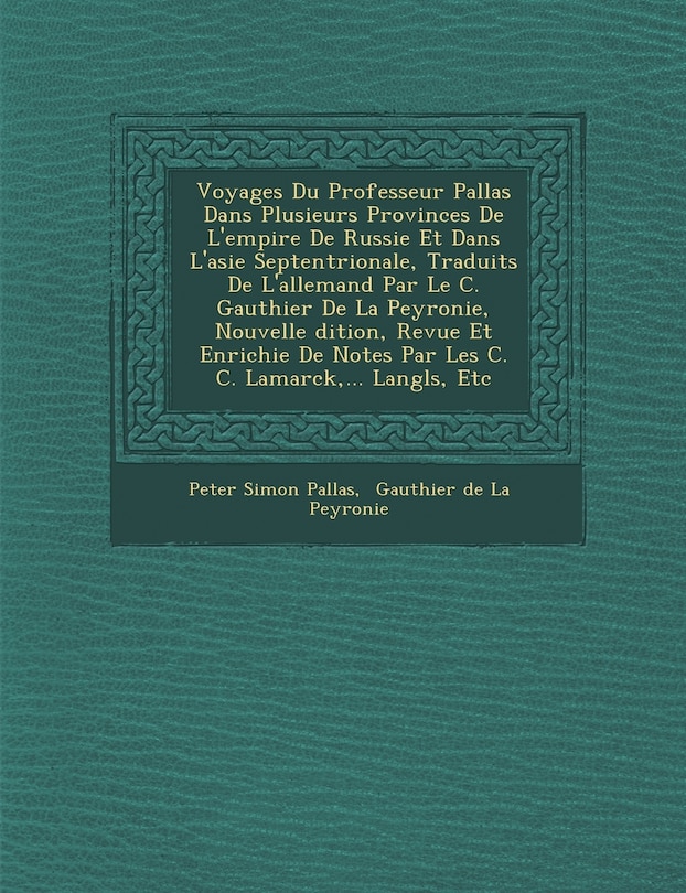 Front cover_Voyages Du Professeur Pallas Dans Plusieurs Provinces De L'empire De Russie Et Dans L'asie Septentrionale, Traduits De L'allemand Par Le C. Gauthier De La Peyronie, Nouvelle �dition, Revue Et Enrichie De Notes Par Les C. C. Lamarck, ... Langl&#65533