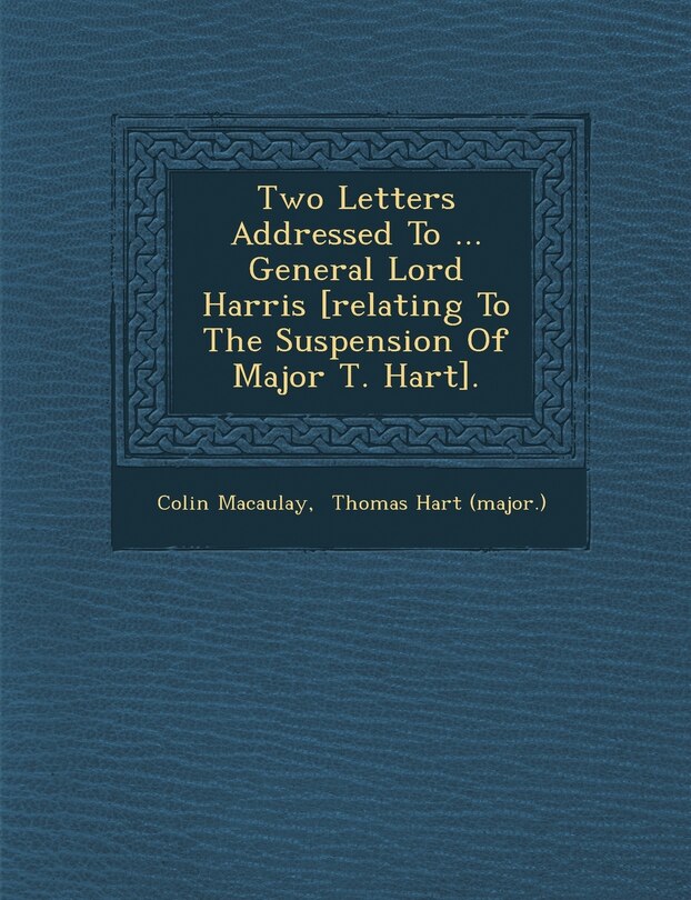 Front cover_Two Letters Addressed To ... General Lord Harris [relating To The Suspension Of Major T. Hart].