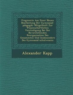 Fragmente Aus Einer Neuen Bearbeitung Der Gymnasial-p?dagogik: Mitgetheilt Zur Wissenschaftlichen Verst?ndigung Bei Der Bevorstehenden Reorganisation Des Gesammte