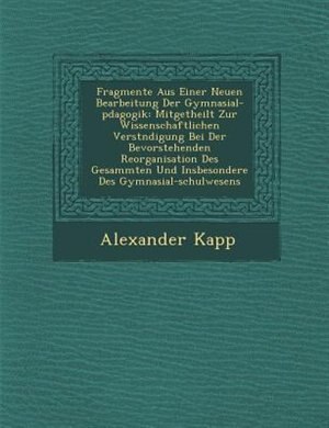 Fragmente Aus Einer Neuen Bearbeitung Der Gymnasial-p?dagogik: Mitgetheilt Zur Wissenschaftlichen Verst?ndigung Bei Der Bevorstehenden Reorganisation Des Gesammte