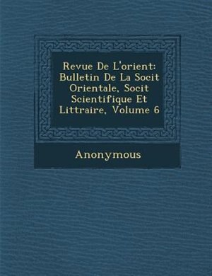 Revue De L'orient: Bulletin De La Soci?t? Orientale, Soci?t? Scientifique Et Litt?raire, Volume 6