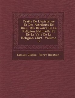 Trait?s De L'existence Et Des Attributs De Dieu, Des Devoirs De La Religion Naturelle Et De La V?rit? De La Religion Chr?t, Volume 3