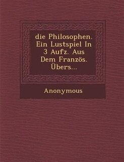 die Philosophen. Ein Lustspiel In 3 Aufz. Aus Dem Französ. Übers…