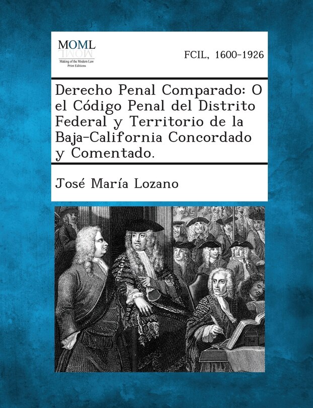 Derecho Penal Comparado: O El Código Penal Del Distrito Federal Y Territorio De La Baja-california Concordado Y Comentado.