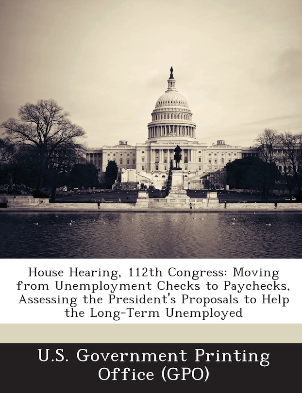 House Hearing, 112th Congress: Moving from Unemployment Checks to Paychecks, Assessing the President's Proposals to Help the Long-Term Unemployed