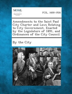 Front cover_Amendments To The Saint Paul City Charter And Laws Relating To City Government, Enacted By The Legislature Of 1891, And Ordinances Of The City Council.