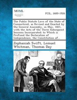 The Public Statute Laws Of The State Of Connecticut, As Revised And Enacted By The General Assembly, In May, 1821, With The Acts Of The Three Subsequent Sessions Incorporated; To Which Is Prefixed The Declaration Of Independence, The Constitution Of...