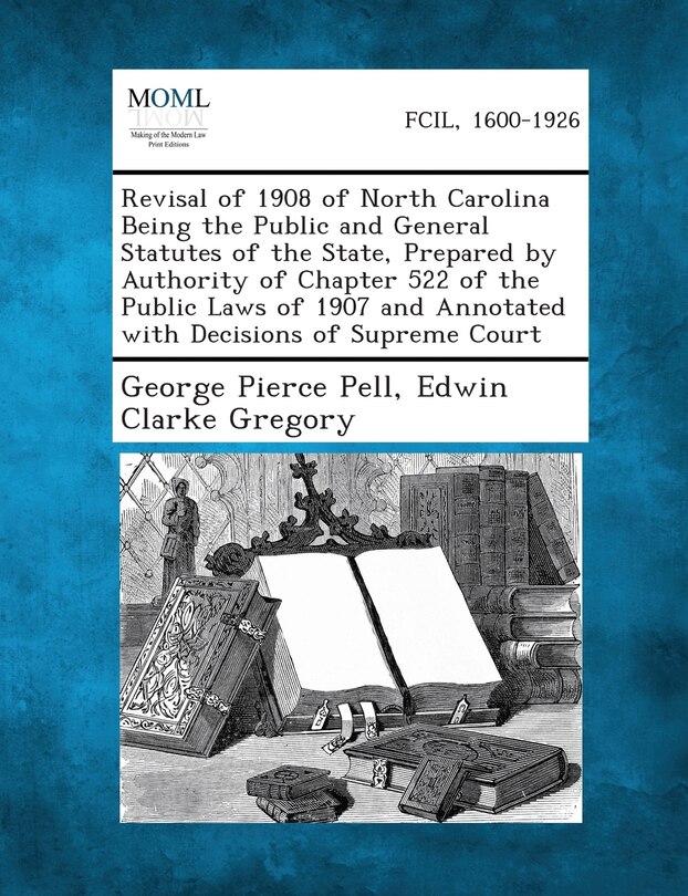 Revisal Of 1908 Of North Carolina Being The Public And General Statutes Of The State, Prepared By Authority Of Chapter 522 Of The Public Laws Of 1907 And Annotated With Decisions Of Supreme Court