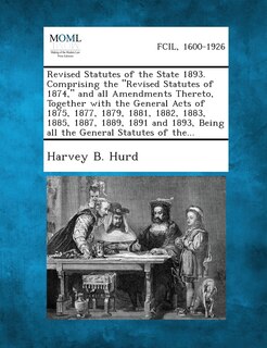 Revised Statutes of the State 1893. Comprising the Revised Statutes of 1874, and All Amendments Thereto, Together with the General Acts of 1875, 1877, 1879, 1881, 1882, 1883, 1885, 1887, 1889, 1891 and 1893, Being All the General Statutes of The...
