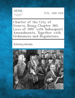 Couverture_Charter Of The City Of Geneva, Being Chapter 360, Laws Of 1897 With Subsequent Amendments, Together With Ordinances And Regulations.