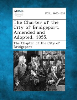 Couverture_The Charter Of The City Of Bridgeport, Amended And Adopted, 1855.