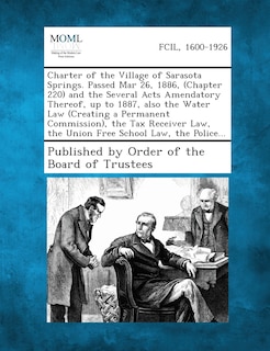 Charter of the Village of Sarasota Springs. Passed Mar 26, 1886, (Chapter 220) and the Several Acts Amendatory Thereof, Up to 1887, Also the Water Law