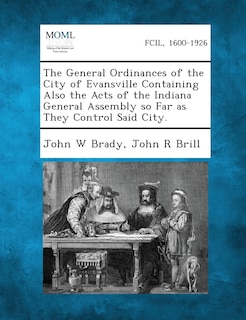 The General Ordinances Of The City Of Evansville Containing Also The Acts Of The Indiana General Assembly So Far As They Control Said City.