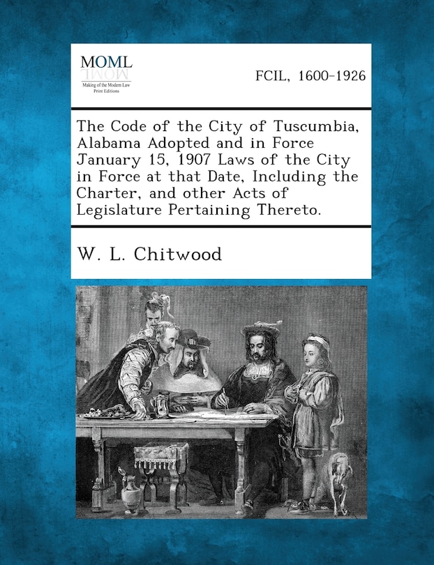 Front cover_The Code Of The City Of Tuscumbia, Alabama Adopted And In Force January 15, 1907 Laws Of The City In Force At That Date, Including The Charter, And Other Acts Of Legislature Pertaining Thereto.