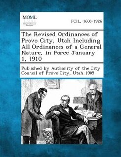 The Revised Ordinances Of Provo City, Utah Including All Ordinances Of A General Nature, In Force January 1, 1910