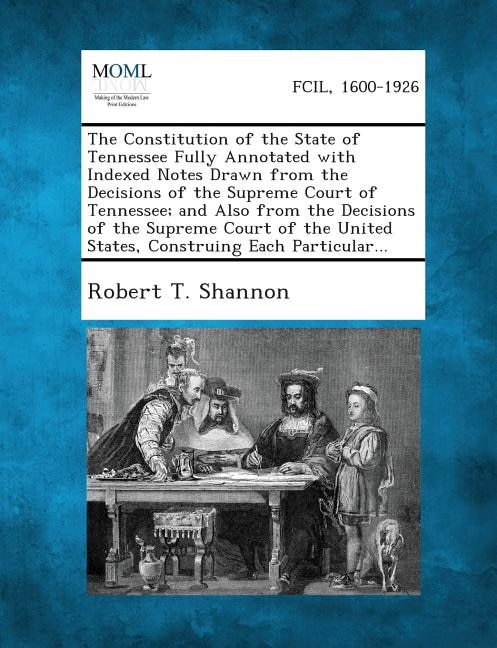 Couverture_The Constitution Of The State Of Tennessee Fully Annotated With Indexed Notes Drawn From The Decisions Of The Supreme Court Of Tennessee; And Also From The Decisions Of The Supreme Court Of The United States, Construing Each Particular...