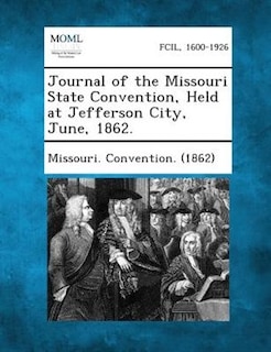 Journal Of The Missouri State Convention, Held At Jefferson City, June, 1862.