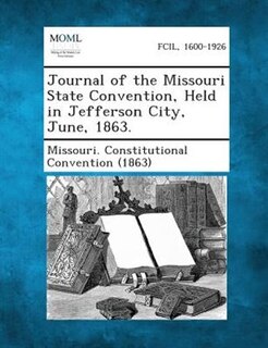 Journal Of The Missouri State Convention, Held In Jefferson City, June, 1863.