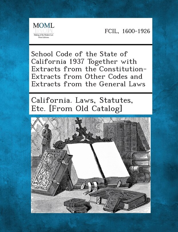 School Code Of The State Of California 1937 Together With Extracts From The Constitution-extracts From Other Codes And Extracts From The General Laws