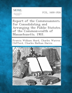 Front cover_Report Of The Commissioners For Consolidating And Arranging The Public Statutes Of The Commonwealth Of Massachusetts. 1901.