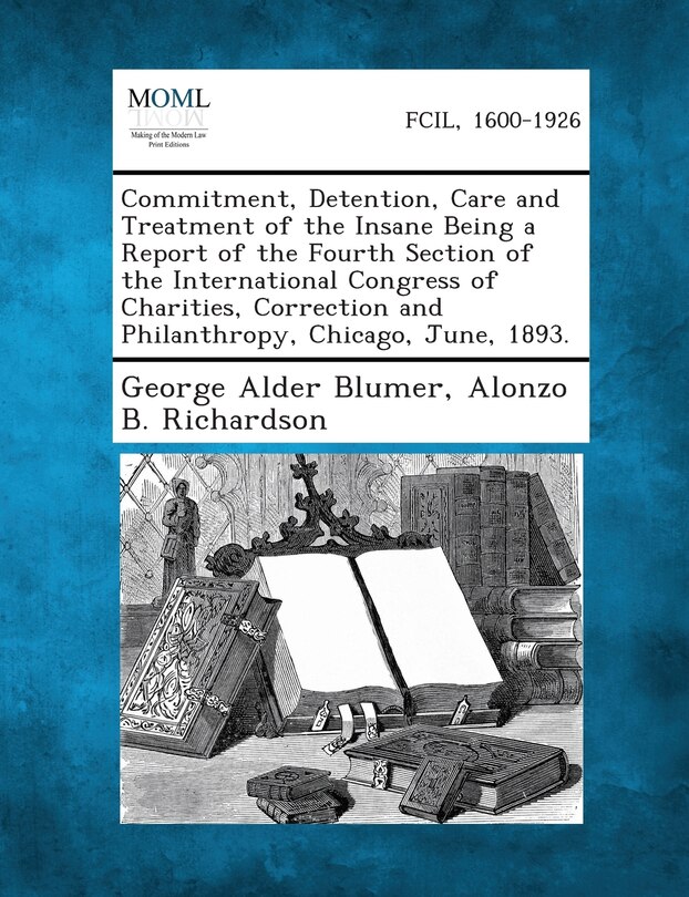 Front cover_Commitment, Detention, Care And Treatment Of The Insane Being A Report Of The Fourth Section Of The International Congress Of Charities, Correction And Philanthropy, Chicago, June, 1893.