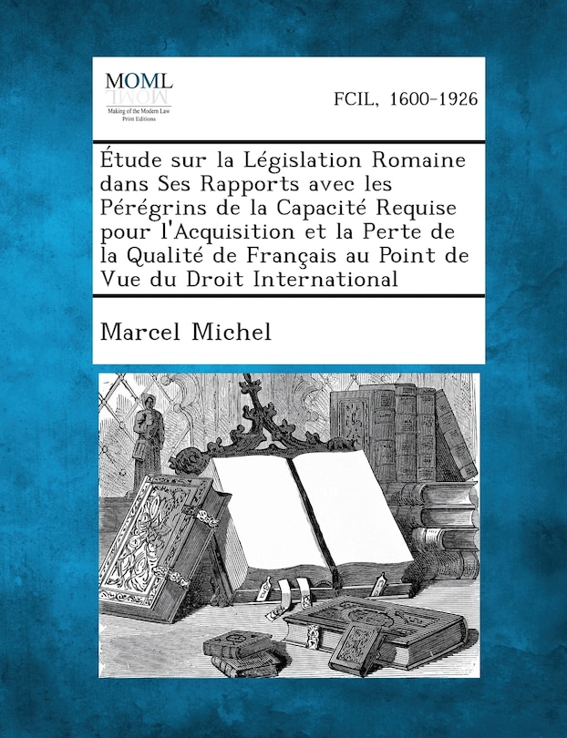 Couverture_Etude Sur La Legislation Romaine Dans Ses Rapports Avec Les Peregrins de La Capacite Requise Pour L'Acquisition Et La Perte de La Qualite de Francais