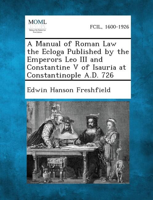 Front cover_A Manual of Roman Law the Ecloga Published by the Emperors Leo III and Constantine V of Isauria at Constantinople A.D. 726