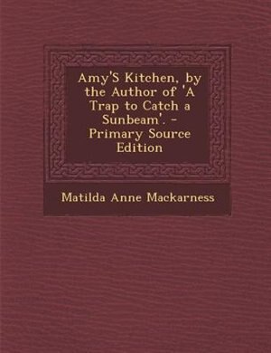 Couverture_Amy'S Kitchen, by the Author of 'A Trap to Catch a Sunbeam'. - Primary Source Edition